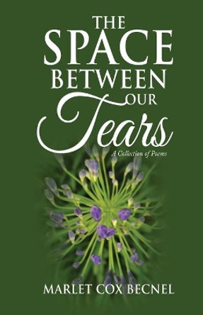 The Space Between Our Tears: A Collection of Poems by Marlet C Becnel 9780692101285