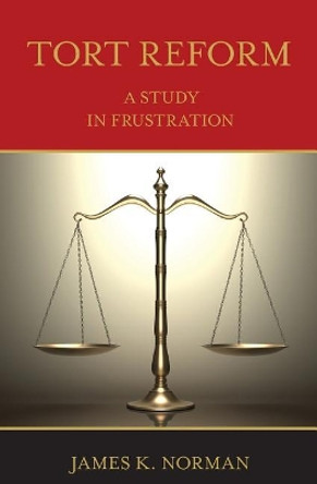 Tort Reform: A Study in Frustration by James K Norman 9780692115299