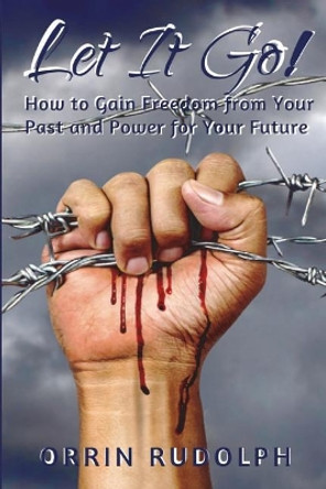 Let It Go!: How to Gain Freedom from Your Past and Power for Your Future by Orrin Rudolph 9780692136775