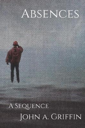 Absences: A Sequence by Samuel M Griffin 9780692142868