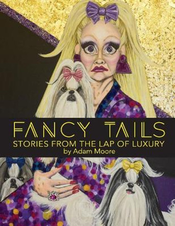 Fancy Tails: Stories From The Lap of Luxury by Adam B Moore 9780692143322