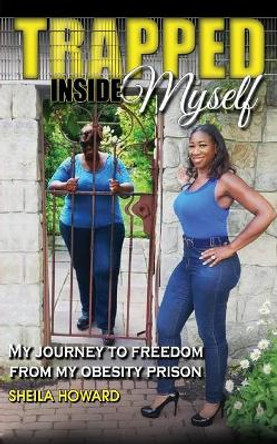 Trapped Inside Myself: My journey to freedom from my obesity prison by Sheila Howard 9780692194300