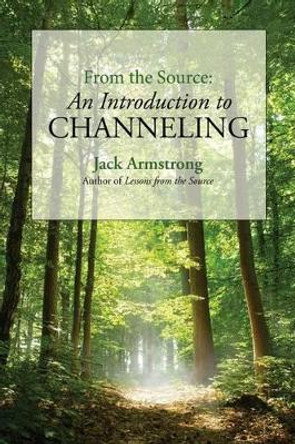 From the Source: An Introduction to Channeling by Jack Armstrong 9780692240038