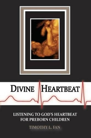 Divine Heartbeat: Listening to God's Heartbeat for Preborn Children by Timothy L Fan 9780692260654