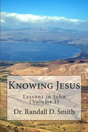 Knowing Jesus: Lessons in John (Volume I) by Randall D Smith 9780692260760