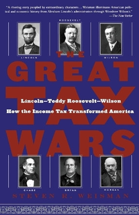 The Great Tax Wars: Lincoln--Teddy Roosevelt--Wilson How the Income Tax Transformed America by Steven R. Weisman 9780743243810