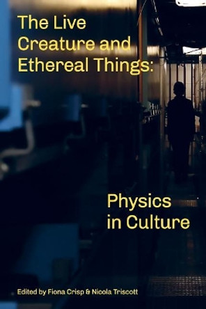 The Live Creature and Ethereal Things: Physics in Culture by Fiona Crisp 9780992777647