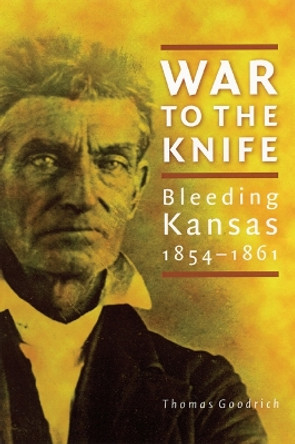 War to the Knife: Bleeding Kansas, 1854-1861 by Thomas Goodrich 9780803271142