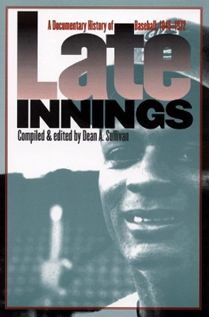 Late Innings: A Documentary History of Baseball, 1945-1972 by Dean A. Sullivan 9780803292857