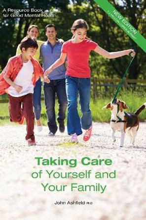 Taking Care of Yourself and Your Family: A Resource Book for Good Mental Health by John Ashfield Phd 9780994466440