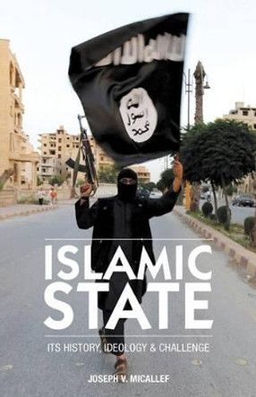 Islamic State: Its History, Ideology and Challenge by Joseph V Micallef 9780994757128