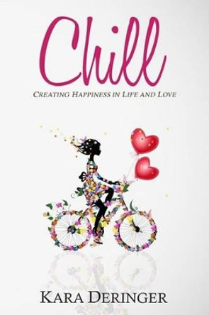 Chill: Creating Happiness in Life and Love by Kara Deringer 9780994798701