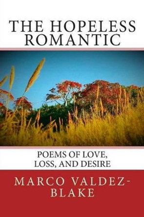 The Hopeless Romantic (Poems and Songs of Love, Loss, and Desire) by Marco a Valdez-Blake 9780692452455