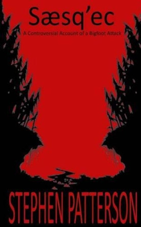 Saesq'ec: A Controversial Account of a Bigfoot Attack by Stephen Patterson 9780692461907