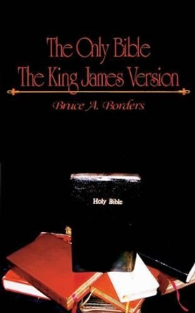 The Only Bible: The King James Version by Bruce A Borders 9780692465066