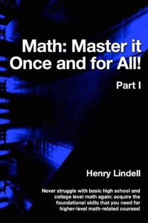 Math. Master It Once and for All!: Part I by Henry Lindell 9780990542933