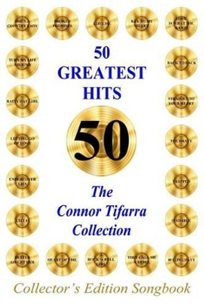 50 GREATEST HITS The Connor Tifarra Collection by Connor Tifarra 9780692493052