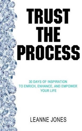 Trust the Process: 30 Days of Inspiration to Enrich, Enhance and Empower Your Life by Leanne Jones 9780993997402