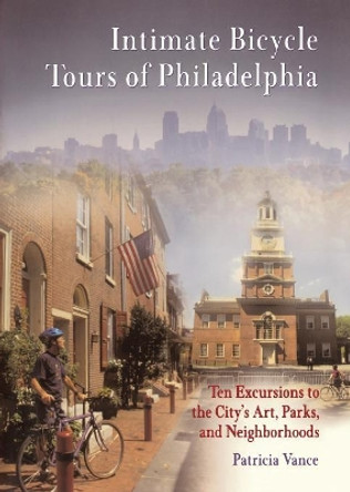 Intimate Bicycle Tours of Philadelphia: Ten Excursions to the City's Art, Parks, and Neighborhoods by Patricia Vance 9780812218688