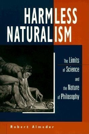 Harmless Naturalism: The Limits of Science and the Nature of Philosophy by Robert Almeder 9780812693805