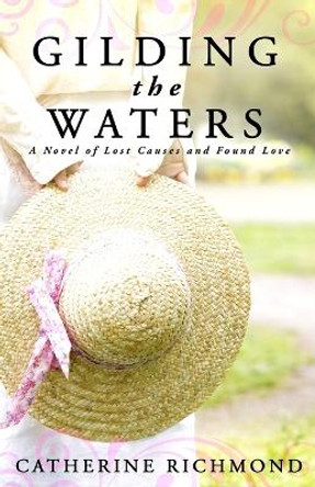 Gilding the Waters: A Novel of Lost Causes and Found Love by Catherine Richmond 9780996588706