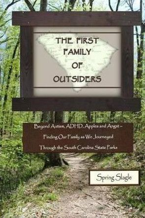 The First Family of Outsiders: Beyond Autism, ADHD, Apples and Angst - Finding Our Family as We Journeyed Through the South Carolina State Parks by Sam Slagle 9780692430668