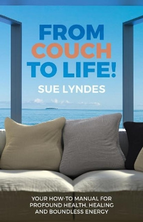 From Couch To Life!: Your How-To Manual for Profound Health, Healing and Boundless Energy by Sue Lyndes 9780692432105