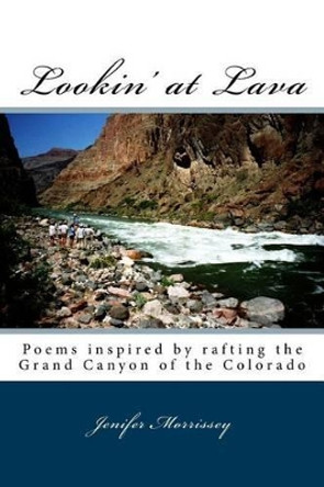 Lookin' at Lava: Poems inspired by rafting the Grand Canyon of the Colorado by Jenifer S Morrissey 9780692442715