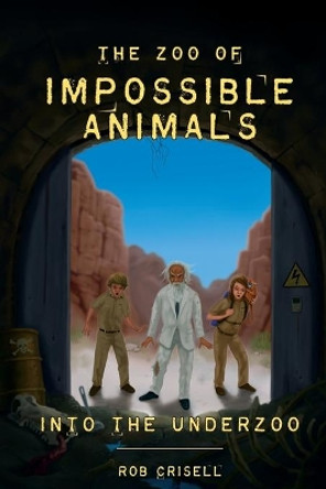 The Zoo of Impossible Animals: Into the Underzoo by Rob a Crisell 9780692473634