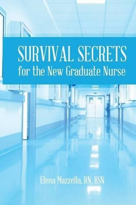 Survival Secrets for the New Graduate Nurse by Elena Mazzella 9780692513880