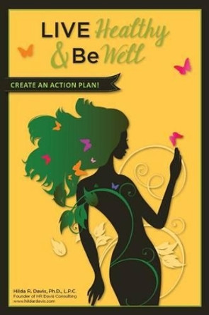 Live Healthy and Be Well: Create an Action Plan by Hilda R Davis 9780692519165