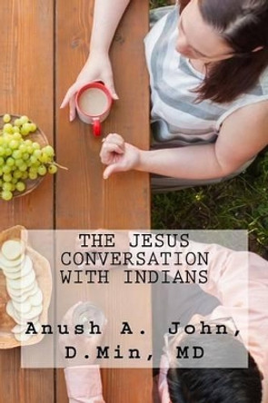 The Jesus Conversation with Indians: Strategies and Methods for Introducing Jesus to First- and Second- Generation Indians in America by Anush a John 9780692544129