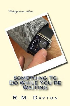 Something To Do While You're Waiting: Something To Do While You're Waiting by R M Dayton 9780692562734