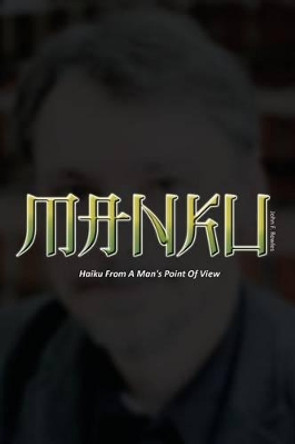 Manku: Haiku From A Man's Point Of View by J Schuh 9780991592616