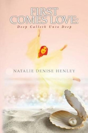 First Comes Love: Deep Calleth unto Deep by Natalie Denise Henley 9780692582251