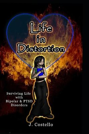 Life in Distortion: Surviving life with Bipolar and PTSD Disorders by J Costello