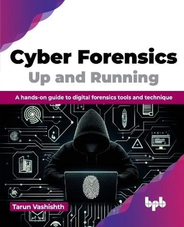 Cyber Forensics Up and Running: A hands-on guide to digital forensics tools and technique by Tarun Vashishth 9789355517180