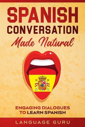 Spanish Conversation Made Natural: Engaging Dialogues to Learn Spani by Language Guru 9781950321292