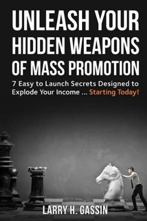 Unleash Your Hidden Weapons of Mass Promotion: 7 Easy to Launch Secrets Designed to Explode Your Income ... Starting Today! by Larry Gassin 9780692571224