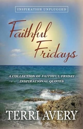 Faithful Fridays: A Collection of Faithful Friday Inspirational Quotes by Terri Avery 9780692594773