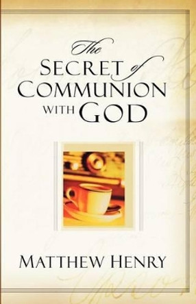 The Secret of Communion with God by Matthew Henry 9780825428371