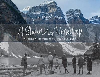 A Stunning Backdrop: Alberta in the Movies, 1917-1960 by Mary Graham 9781773853932