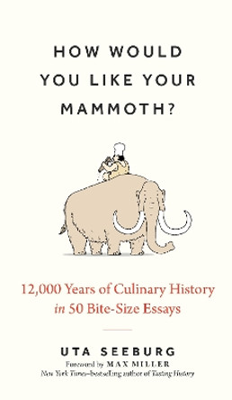 How Would You Like Your Mammoth?: 12,000 Years of Culinary History in 50 Bite-Size Essays by Uta Seeburg 9781891011597