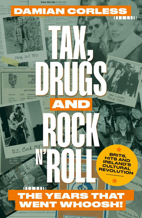 Tax, Drugs and Rock'n'Roll: The years that went whoosh! Brits, hits and Ireland's cultural revolution by Damian Corless 9781915306593