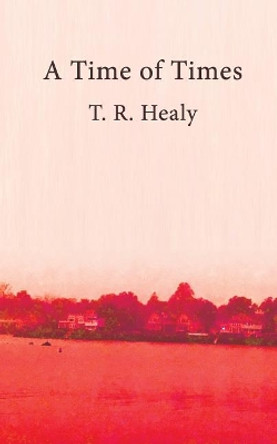 A Time of Times by T R Healy 9780997574241