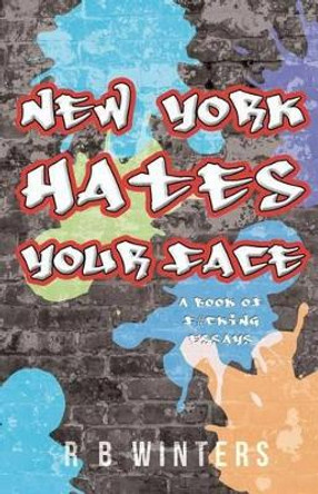 New York Hates Your Face: A Book of F#cking Essays by R B Winters 9780692694268