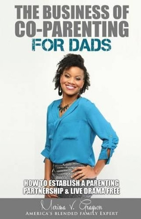 The Business of Co-Parenting for Dads: How to Establish a Parenting Partnership & Live Drama Free by Merissa V Grayson 9780692694336