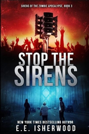 Stop the Sirens: Sirens of the Zombie Apocalypse, Book 3 by E E Isherwood 9780692717189