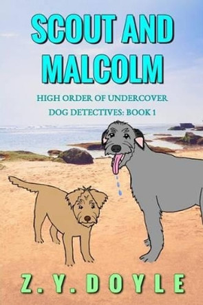 Scout and Malcolm: High Order of Undercover Dog Detectives Book 1 by Z y Doyle 9780692720578
