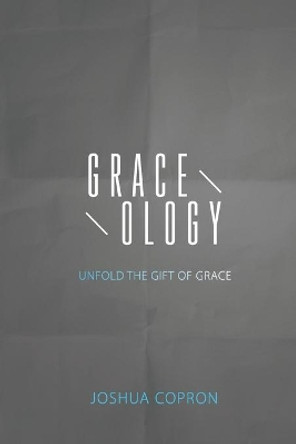 Graceology: Unfold The Gift of Grace by Joshua Copron 9780692740958